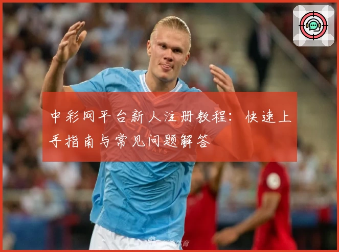 中彩网平台新人注册教程：快速上手指南与常见问题解答