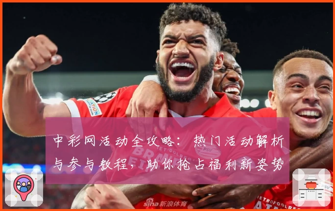中彩网活动全攻略：热门活动解析与参与教程，助你抢占福利新姿势！