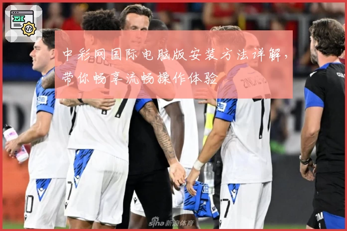 中彩网国际电脑版安装方法详解，带你畅享流畅操作体验