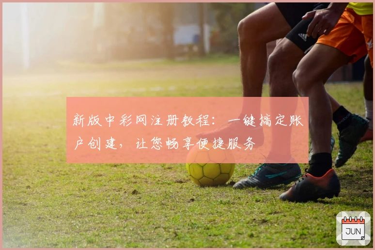 新版中彩网注册教程：一键搞定账户创建，让您畅享便捷服务