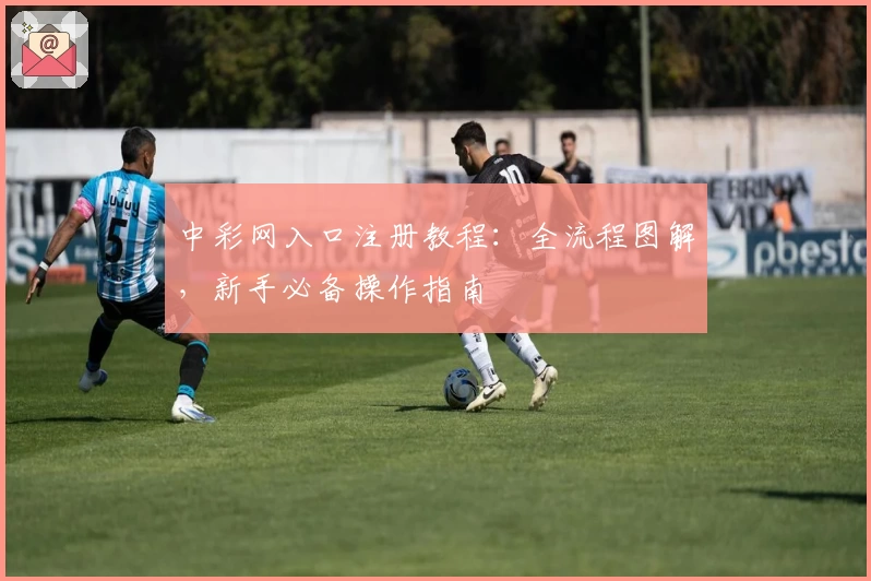 中彩网入口注册教程：全流程图解，新手必备操作指南