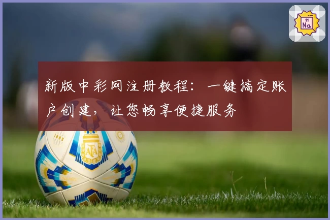 新版中彩网注册教程：一键搞定账户创建，让您畅享便捷服务