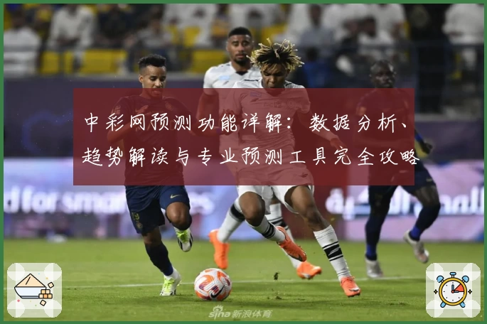 中彩网预测功能详解：数据分析、趋势解读与专业预测工具完全攻略