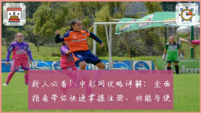 新人必看！中彩网攻略详解：全面指南带你快速掌握注册、功能与使用技巧