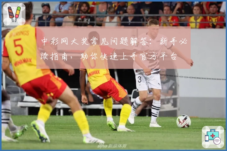 中彩网大奖常见问题解答：新手必读指南，助你快速上手官方平台