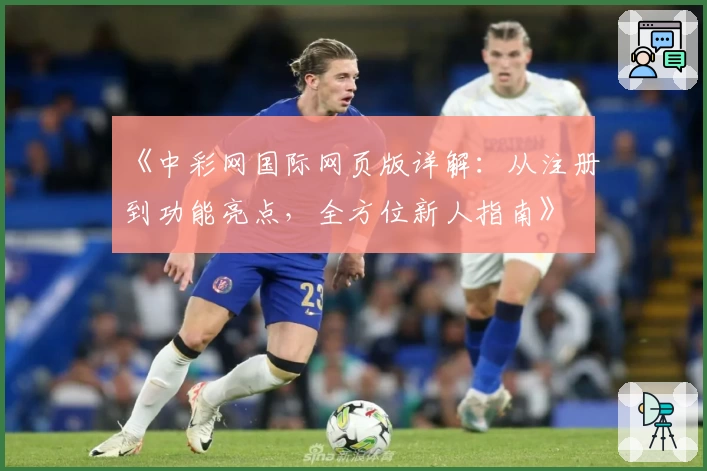 《中彩网国际网页版详解：从注册到功能亮点，全方位新人指南》