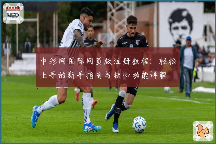 中彩网国际网页版注册教程：轻松上手的新手指南与核心功能详解