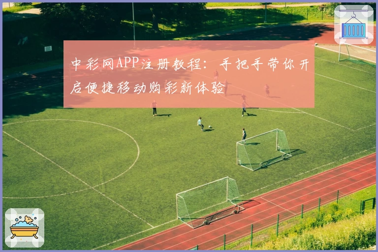 中彩网APP注册教程：手把手带你开启便捷移动购彩新体验