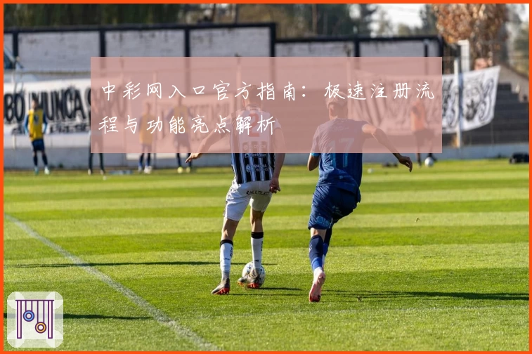中彩网入口官方指南：极速注册流程与功能亮点解析
