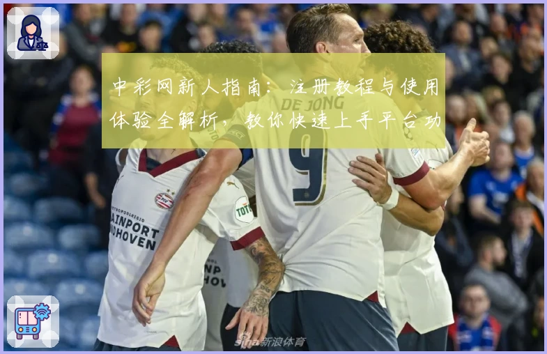 中彩网新人指南：注册教程与使用体验全解析，教你快速上手平台功能亮点