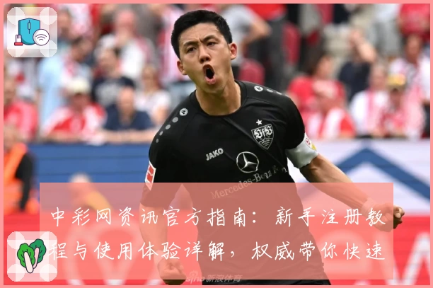 中彩网资讯官方指南：新手注册教程与使用体验详解，权威带你快速掌握操作要点