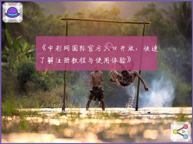《中彩网国际官方入口开放，快速了解注册教程与使用体验》