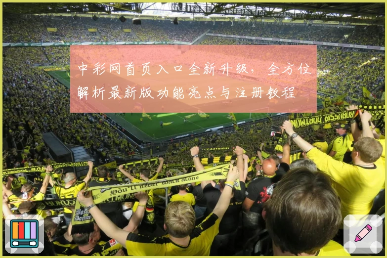 中彩网首页入口全新升级，全方位解析最新版功能亮点与注册教程