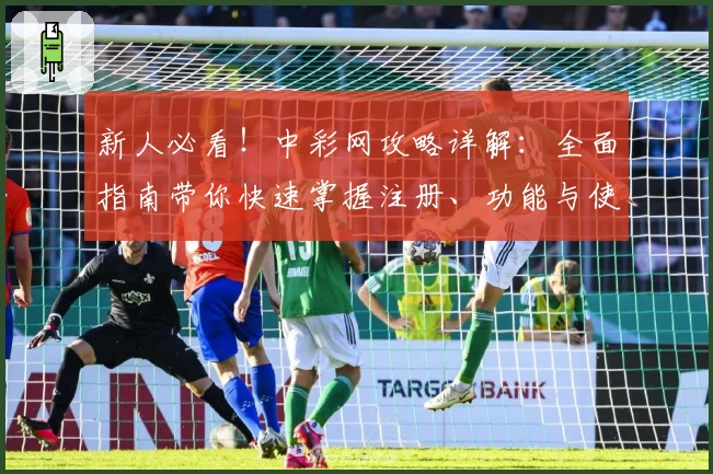 新人必看！中彩网攻略详解：全面指南带你快速掌握注册、功能与使用技巧