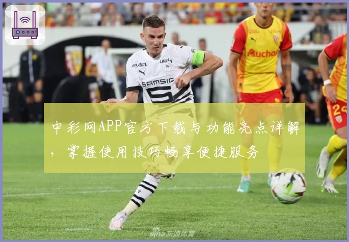 中彩网APP官方下载与功能亮点详解，掌握使用技巧畅享便捷服务