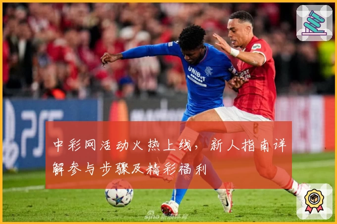 中彩网活动火热上线，新人指南详解参与步骤及精彩福利