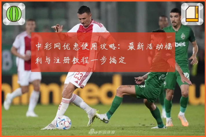 中彩网优惠使用攻略：最新活动福利与注册教程一步搞定