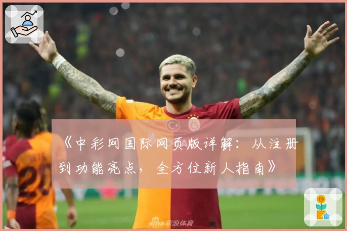 《中彩网国际网页版详解：从注册到功能亮点，全方位新人指南》